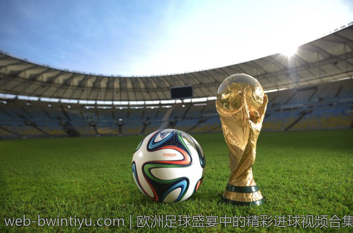 欧洲足球盛宴中的精彩进球视频合集